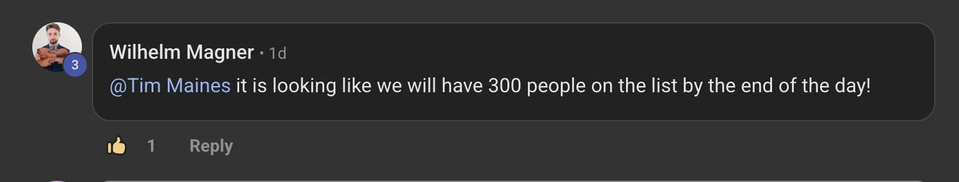 Wilhelm's Skool comment: @Tim Maines it is looking like we will have 300 people on the list by the end of the day!